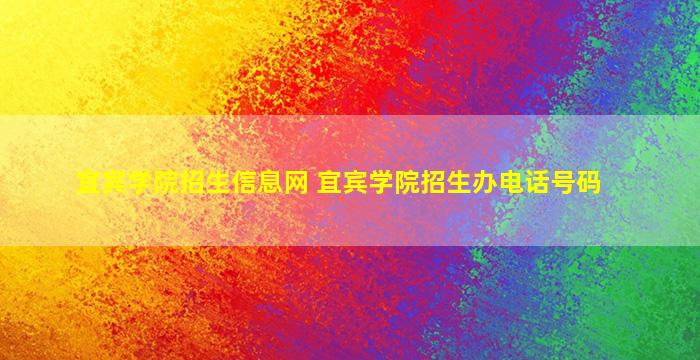 宜宾学院招生信息网 宜宾学院招生办电话号码